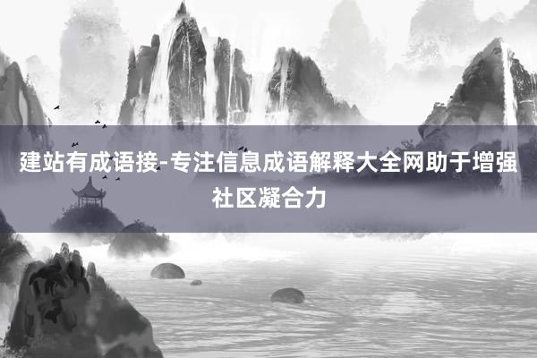 建站有成语接-专注信息成语解释大全网助于增强社区凝合力