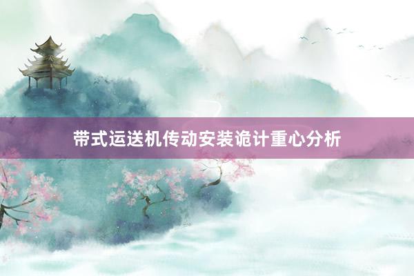 带式运送机传动安装诡计重心分析