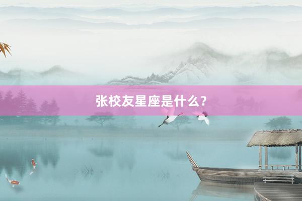 张校友星座是什么？