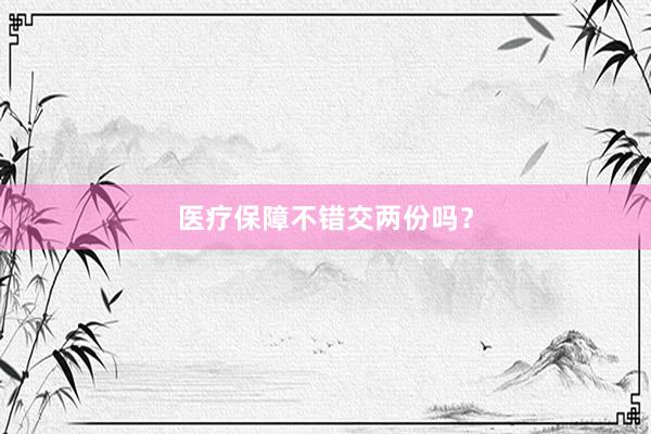 医疗保障不错交两份吗？