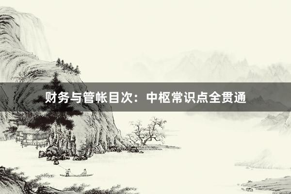 财务与管帐目次：中枢常识点全贯通