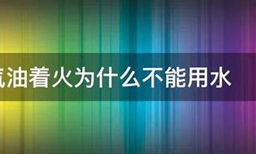 汽油着火时不能用什么扑灭_汽油火灾不能用什么灭火器