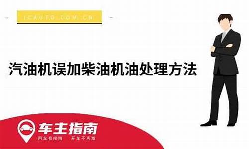 汽油机误加柴油机油处理方法是什么_汽油机加错了柴油怎么清洗